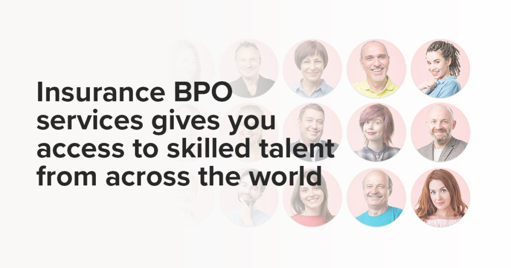 Insurance BPO services gives you access to skilled talent from across the world.